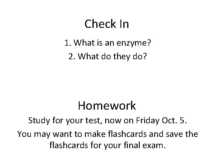Check In 1. What is an enzyme? 2. What do they do? Homework Study Check In 1. What is an enzyme? 2. What do they do? Homework Study