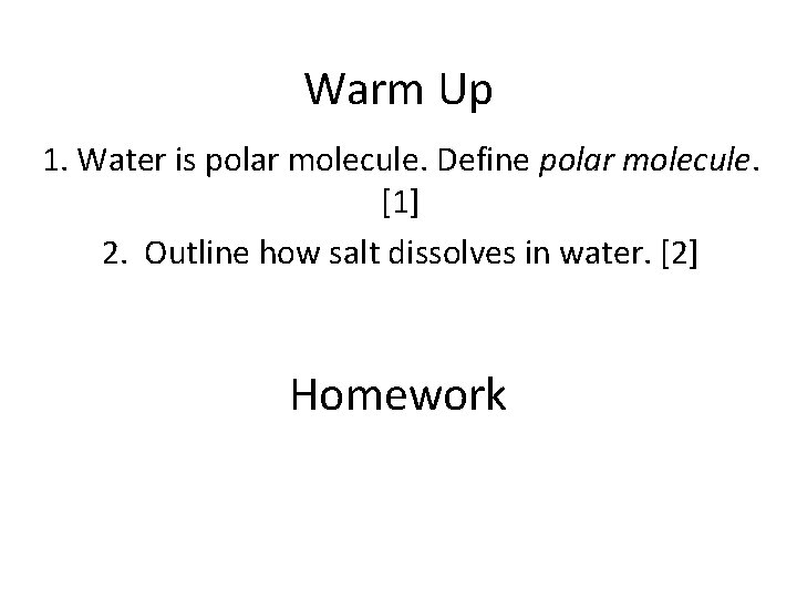 Warm Up 1. Water is polar molecule. Define polar molecule. [1] 2. Outline how