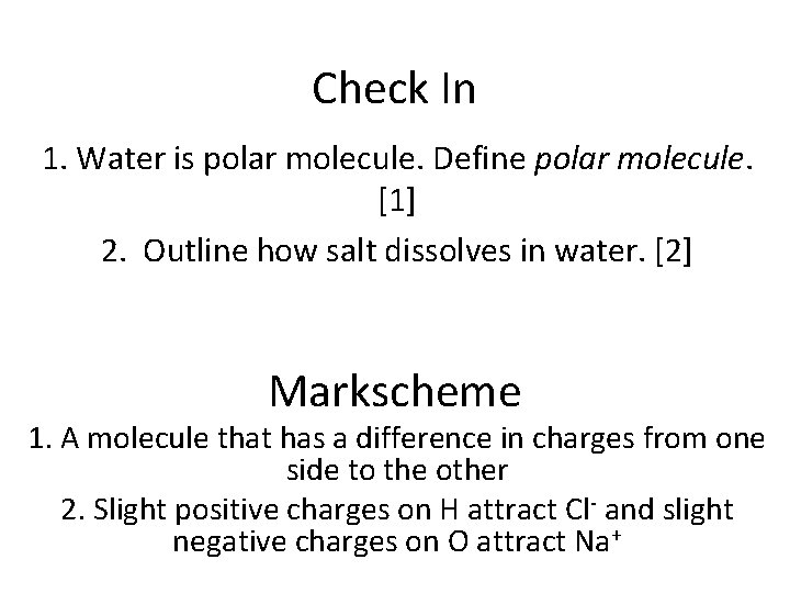 Check In 1. Water is polar molecule. Define polar molecule. [1] 2. Outline how