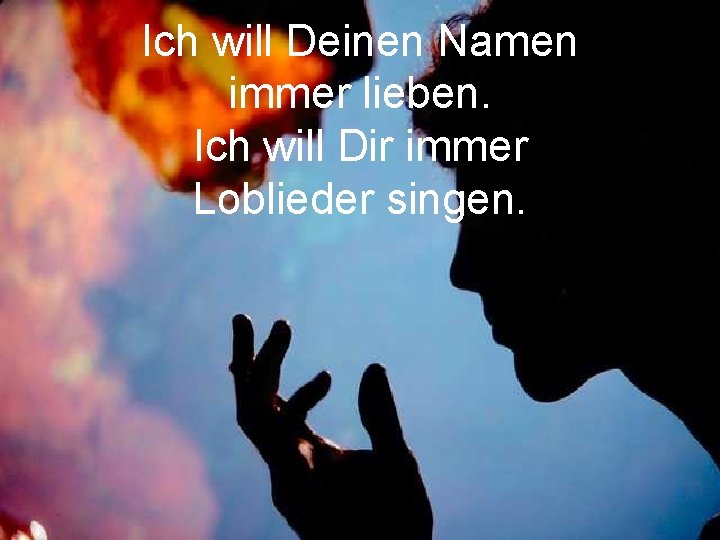 Ich will Deinen Namen immer lieben. Ich will Dir immer Loblieder singen. 