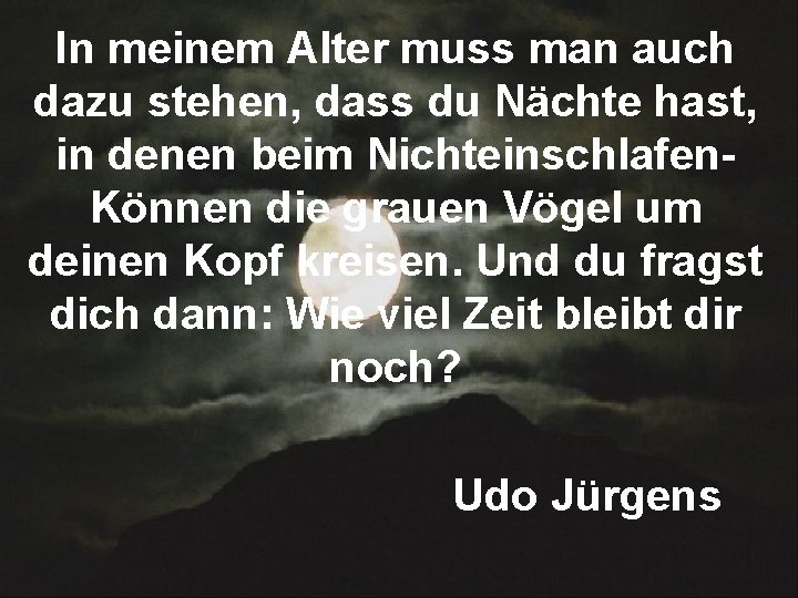 In meinem Alter muss man auch dazu stehen, dass du Nächte hast, in denen