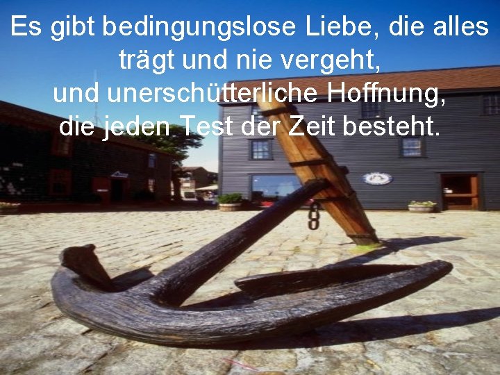 Es gibt bedingungslose Liebe, die alles trägt und nie vergeht, und unerschütterliche Hoffnung, die