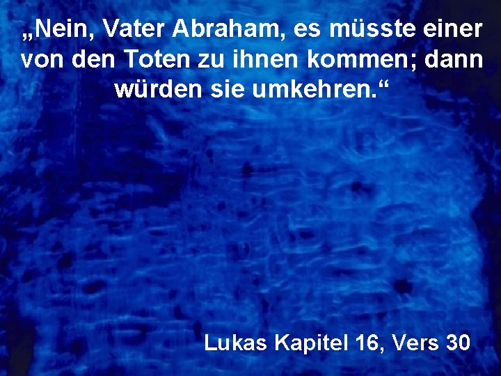 „Nein, Vater Abraham, es müsste einer von den Toten zu ihnen kommen; dann würden