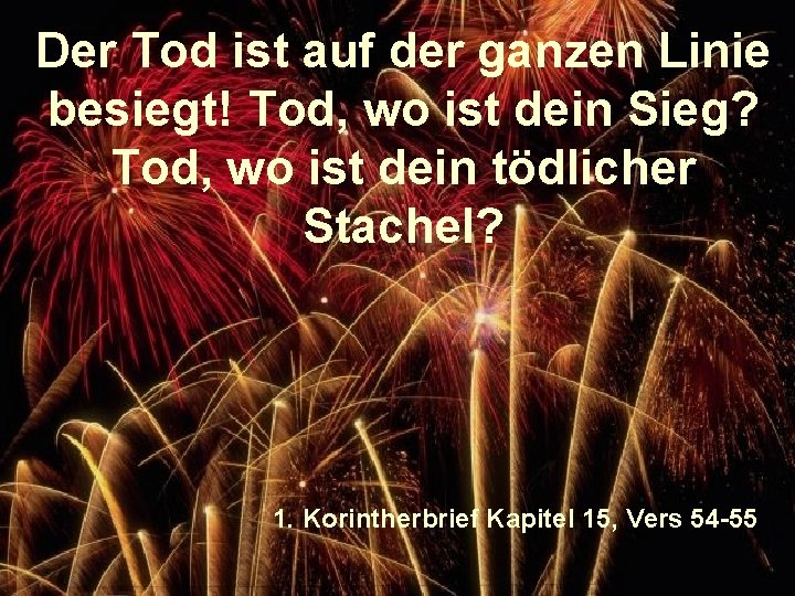 Der Tod ist auf der ganzen Linie besiegt! Tod, wo ist dein Sieg? Tod,