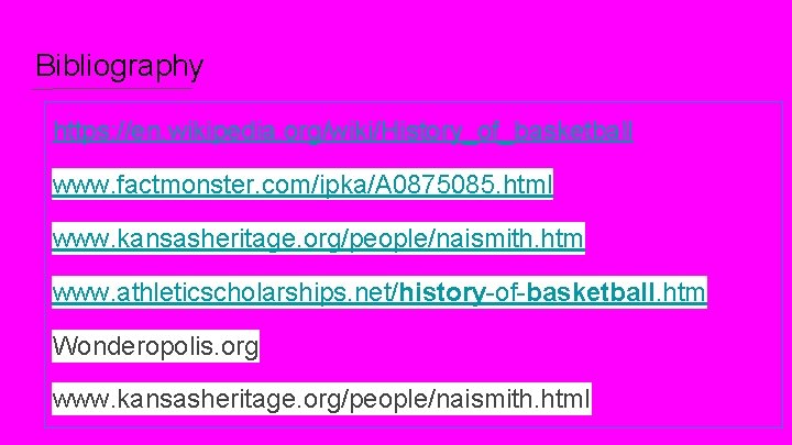 Bibliography https: //en. wikipedia. org/wiki/History_of_basketball www. factmonster. com/ipka/A 0875085. html www. kansasheritage. org/people/naismith. htm