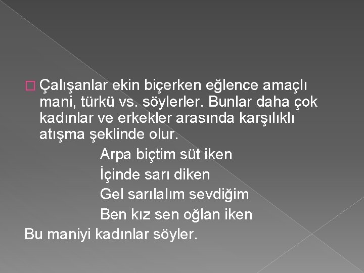 � Çalışanlar ekin biçerken eğlence amaçlı mani, türkü vs. söylerler. Bunlar daha çok kadınlar