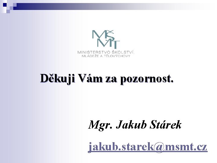 Děkuji Vám za pozornost. Mgr. Jakub Stárek jakub. starek@msmt. cz 
