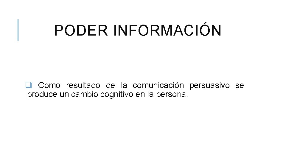 PODER INFORMACIÓN q Como resultado de la comunicación persuasivo se produce un cambio cognitivo