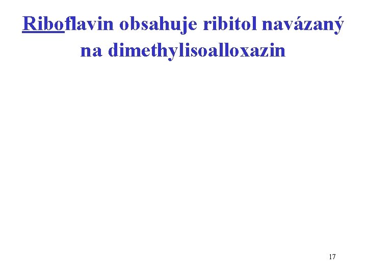 Riboflavin obsahuje ribitol navázaný na dimethylisoalloxazin 17 