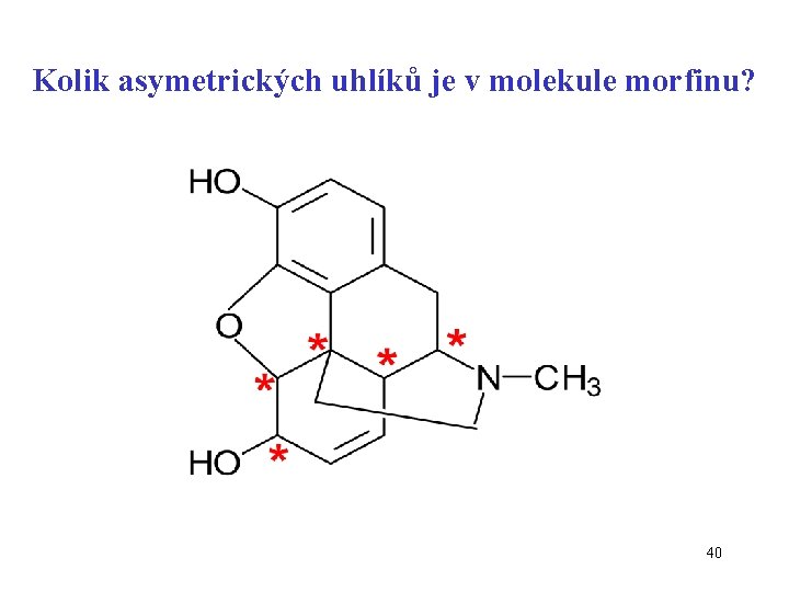 Kolik asymetrických uhlíků je v molekule morfinu? 40 