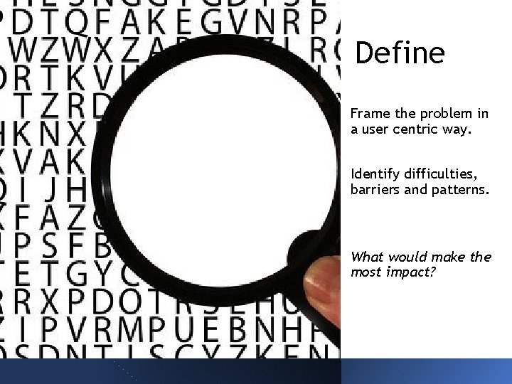 Define Frame the problem in a user centric way. Identify difficulties, barriers and patterns.