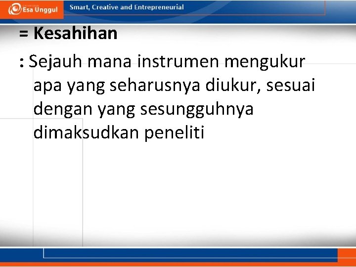 = Kesahihan : Sejauh mana instrumen mengukur apa yang seharusnya diukur, sesuai dengan yang