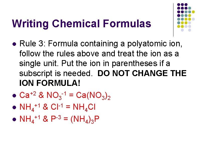Writing Chemical Formulas l l Rule 3: Formula containing a polyatomic ion, follow the Writing Chemical Formulas l l Rule 3: Formula containing a polyatomic ion, follow the