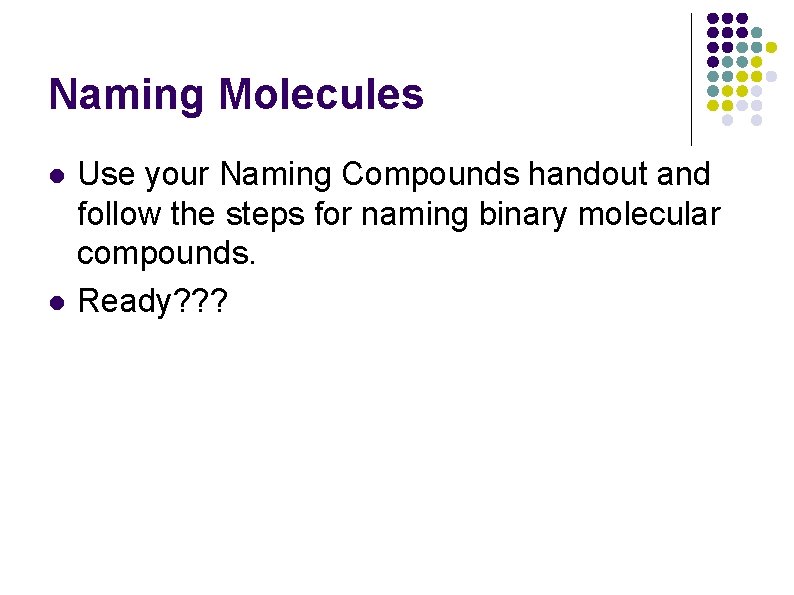Naming Molecules l l Use your Naming Compounds handout and follow the steps for Naming Molecules l l Use your Naming Compounds handout and follow the steps for
