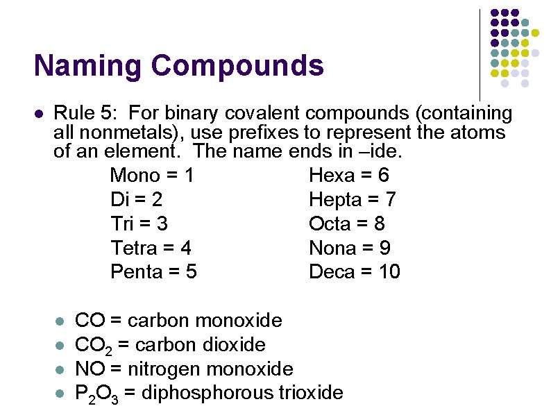 Naming Compounds l Rule 5: For binary covalent compounds (containing all nonmetals), use prefixes Naming Compounds l Rule 5: For binary covalent compounds (containing all nonmetals), use prefixes
