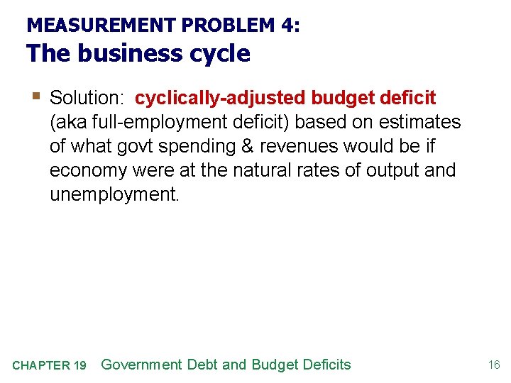 MEASUREMENT PROBLEM 4: The business cycle § Solution: cyclically-adjusted budget deficit (aka full-employment deficit)