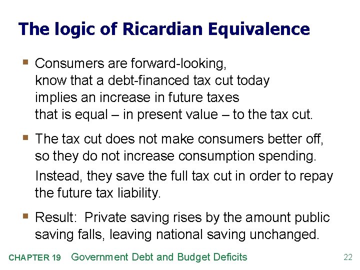 The logic of Ricardian Equivalence § Consumers are forward-looking, know that a debt-financed tax