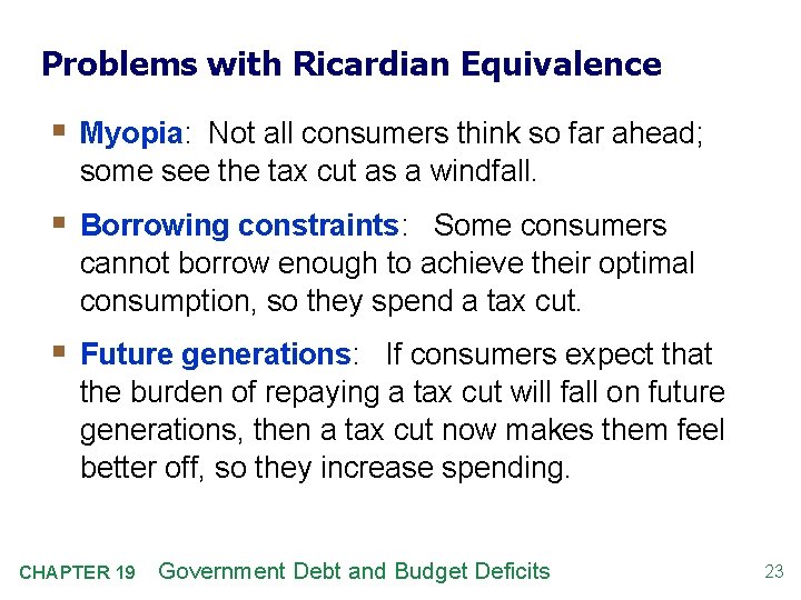 Problems with Ricardian Equivalence § Myopia: Not all consumers think so far ahead; some