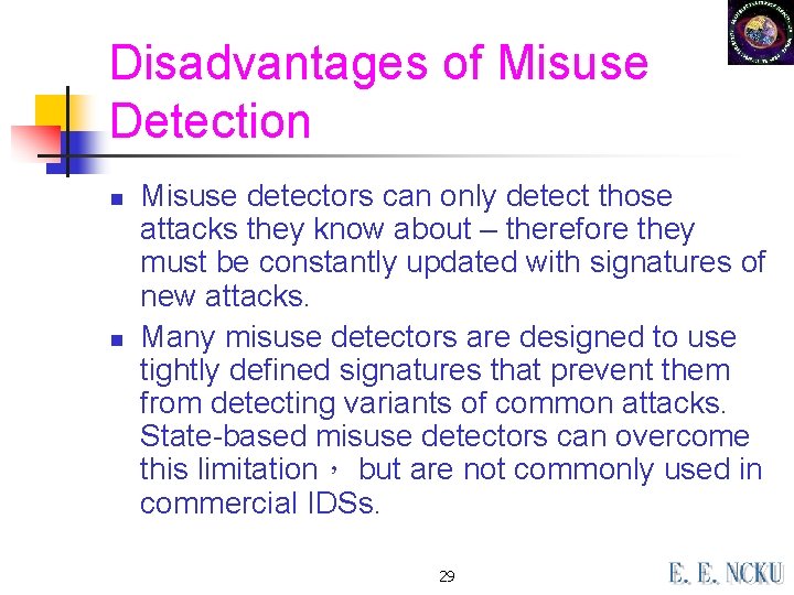 Disadvantages of Misuse Detection n n Misuse detectors can only detect those attacks they