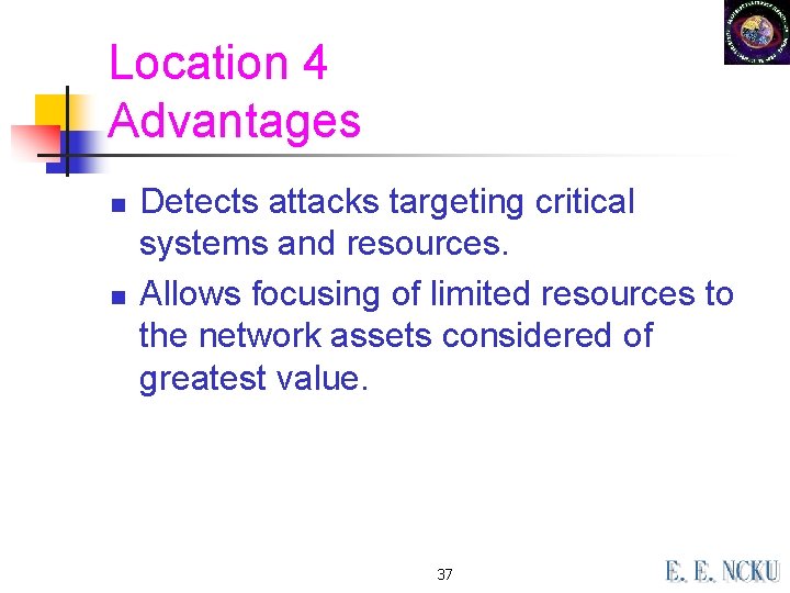 Location 4 Advantages n n Detects attacks targeting critical systems and resources. Allows focusing