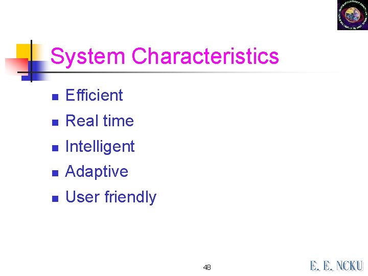 System Characteristics n Efficient n Real time n Intelligent n Adaptive n User friendly