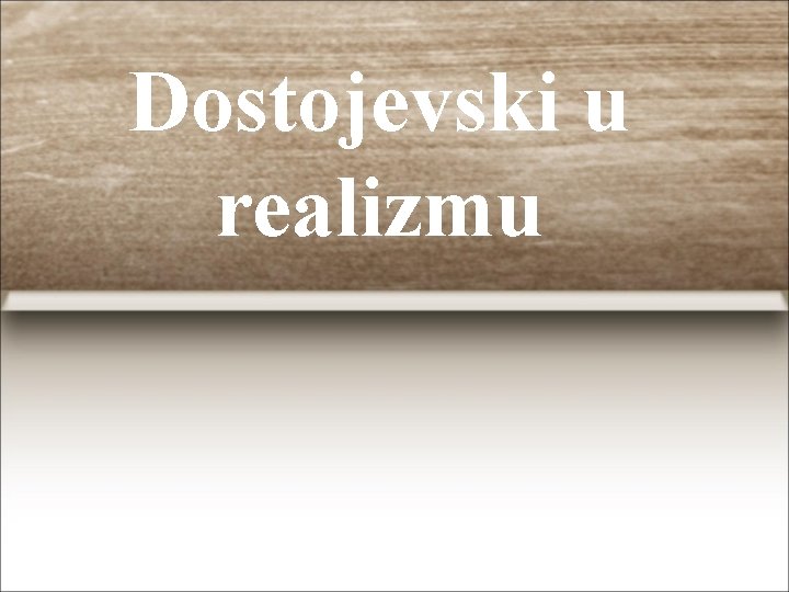 Dostojevski u realizmu Dostojevski u realizmu