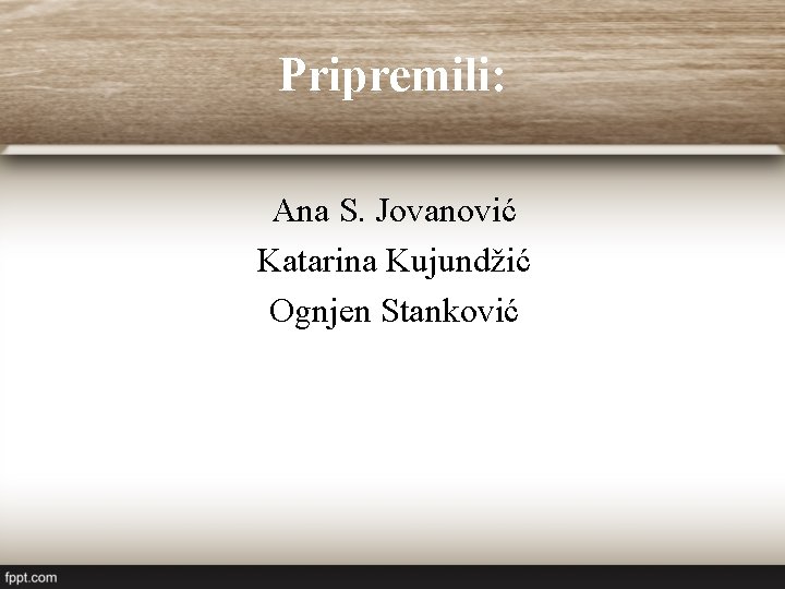Pripremili: Ana S. Jovanović Katarina Kujundžić Ognjen Stanković Pripremili: Ana S. Jovanović Katarina Kujundžić Ognjen Stanković