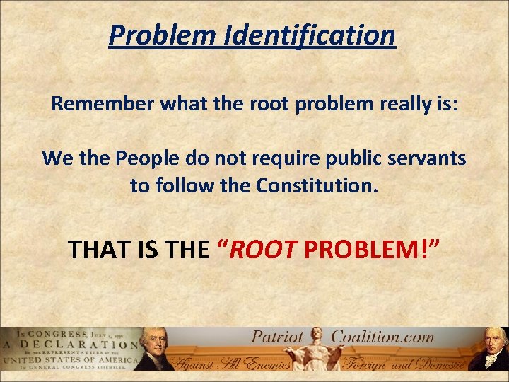 Problem Identification Remember what the root problem really is: We the People do not