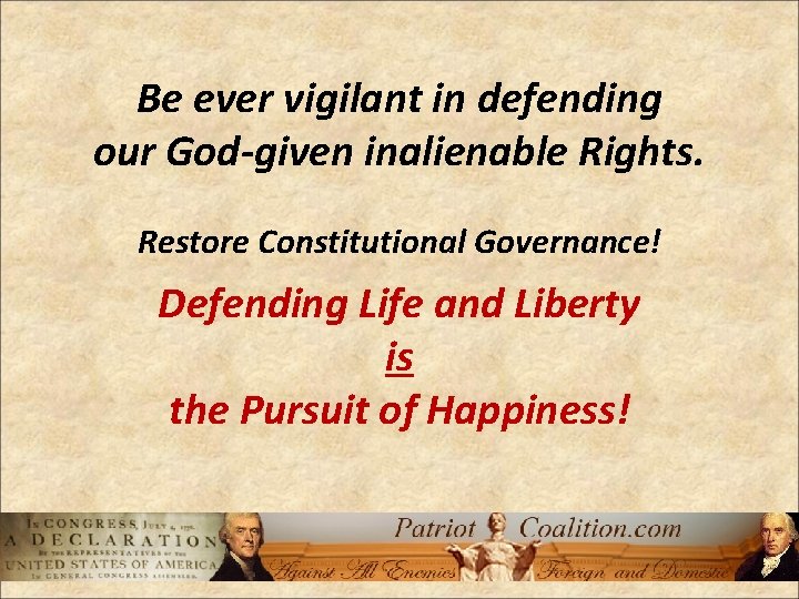 Be ever vigilant in defending our God-given inalienable Rights. Restore Constitutional Governance! Defending Life