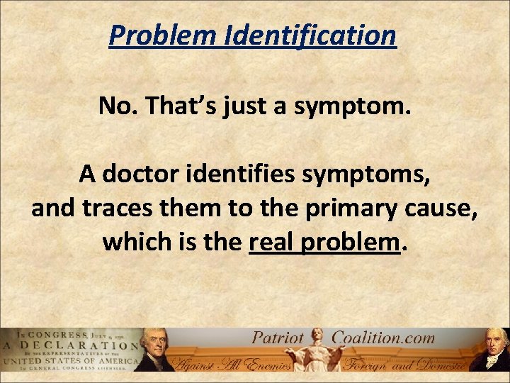 Problem Identification No. That’s just a symptom. A doctor identifies symptoms, and traces them