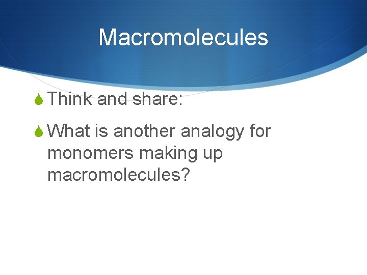 Macromolecules S Think and share: S What is another analogy for monomers making up