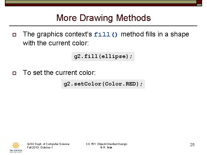 More Drawing Methods o The graphics context’s fill() method fills in a shape with