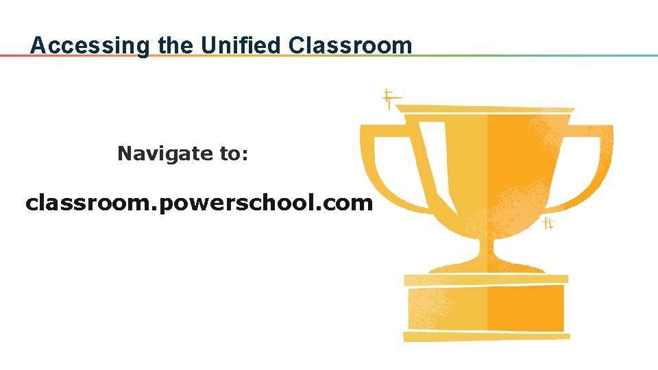 Accessing the Unified Classroom Navigate to: classroom. powerschool. com 