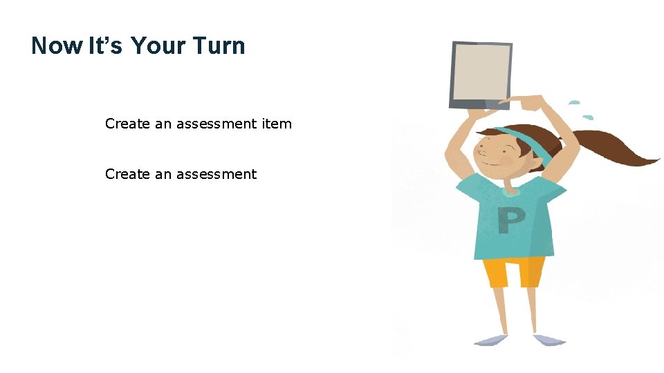 Now It’s Your Turn Create an assessment item Create an assessment 