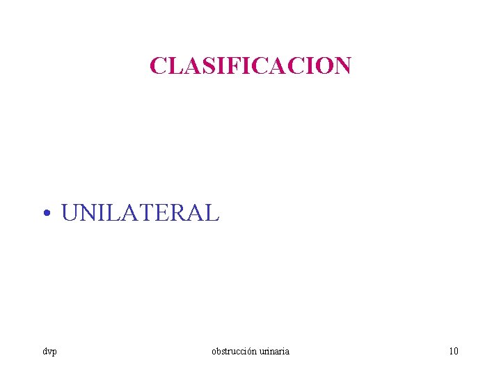 CLASIFICACION • UNILATERAL dvp obstrucción urinaria 10 