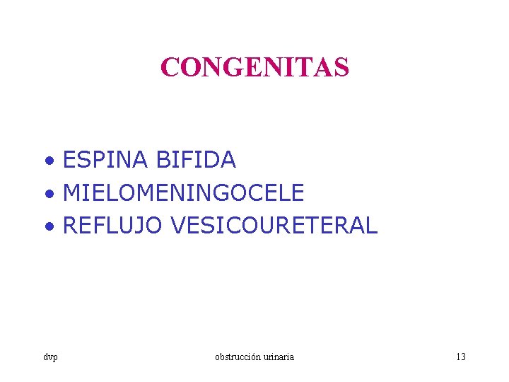 CONGENITAS • ESPINA BIFIDA • MIELOMENINGOCELE • REFLUJO VESICOURETERAL dvp obstrucción urinaria 13 
