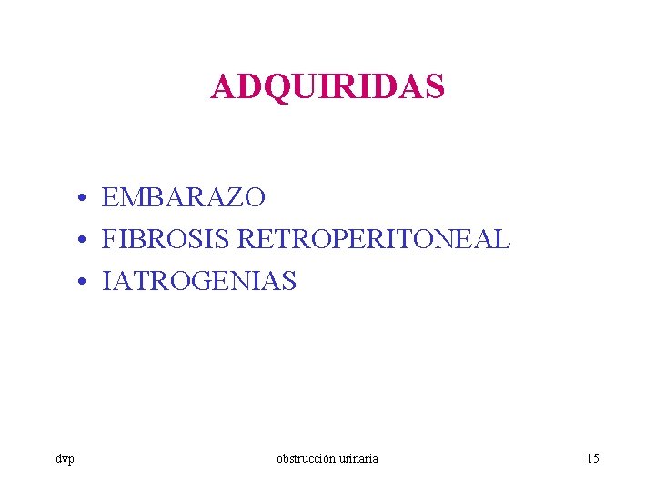 ADQUIRIDAS • EMBARAZO • FIBROSIS RETROPERITONEAL • IATROGENIAS dvp obstrucción urinaria 15 