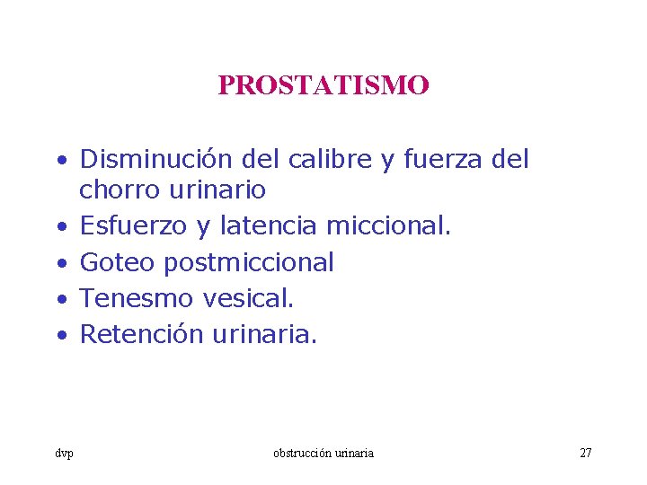 PROSTATISMO • Disminución del calibre y fuerza del chorro urinario • Esfuerzo y latencia