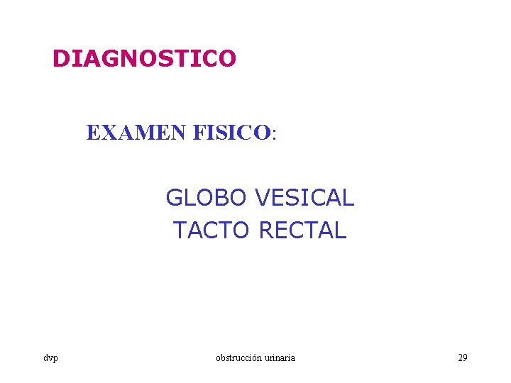 DIAGNOSTICO EXAMEN FISICO: GLOBO VESICAL TACTO RECTAL dvp obstrucción urinaria 29 