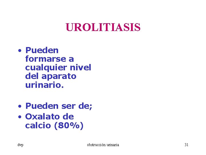 UROLITIASIS • Pueden formarse a cualquier nivel del aparato urinario. • Pueden ser de;