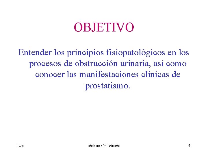 OBJETIVO Entender los principios fisiopatológicos en los procesos de obstrucción urinaria, así como conocer