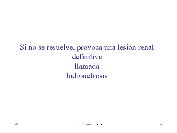 Si no se resuelve, provoca una lesión renal definitiva llamada hidronefrosis dvp obstrucción urinaria