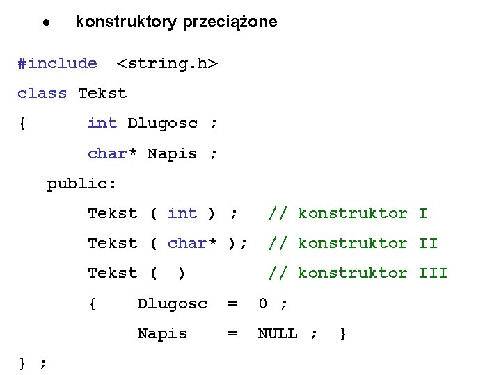 · konstruktory przeciążone #include <string. h> class Tekst { int Dlugosc ; char* Napis