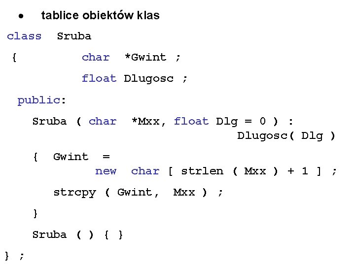 · tablice obiektów klas class Sruba { char *Gwint ; float Dlugosc ; public: