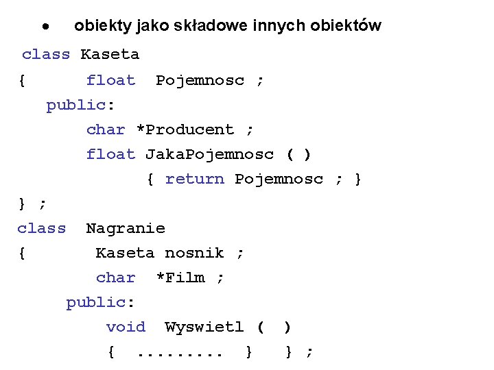 · obiekty jako składowe innych obiektów class Kaseta { float Pojemnosc ; public: char