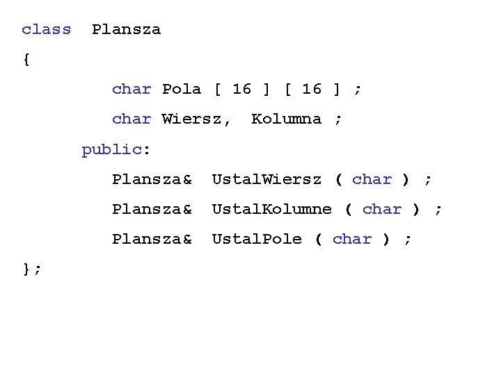 class Plansza { char Pola [ 16 ] ; char Wiersz, Kolumna ; public:
