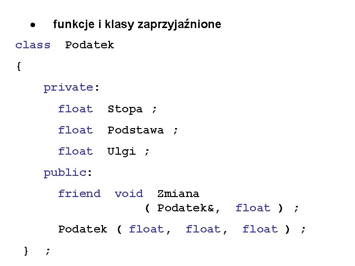 · funkcje i klasy zaprzyjaźnione class Podatek { private: float Stopa ; float Podstawa