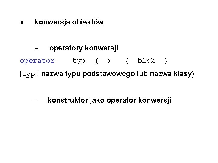 · konwersja obiektów – operatory konwersji operator typ ( ) { blok } (typ