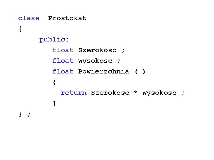 class { Prostokat public: float Szerokosc ; float Wysokosc ; float Powierzchnia ( )