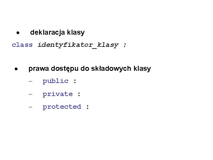 · deklaracja klasy class identyfikator_klasy ; · prawa dostępu do składowych klasy – public